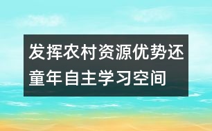 發(fā)揮農(nóng)村資源優(yōu)勢還童年自主學習空間