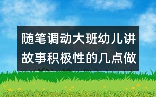 隨筆：調(diào)動(dòng)大班幼兒講故事積極性的幾點(diǎn)做法