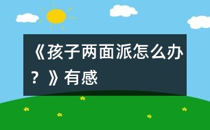 《孩子“兩面派”怎么辦？》有感