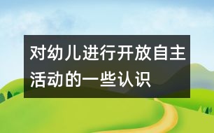 對幼兒進行開放、自主活動的一些認識