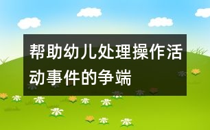 幫助幼兒處理操作活動(dòng)事件的爭端