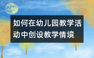 如何在幼兒園教學(xué)活動中創(chuàng)設(shè)教學(xué)情境