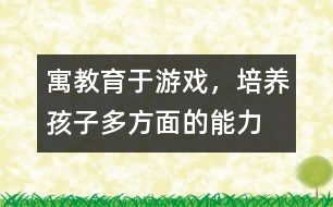 寓教育于游戲，培養(yǎng)孩子多方面的能力