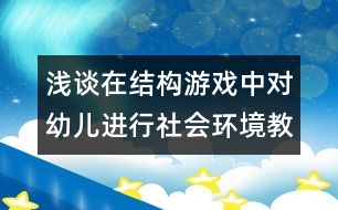 淺談在結(jié)構(gòu)游戲中對幼兒進行社會環(huán)境教育