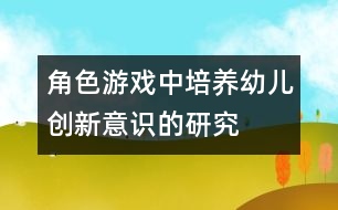 角色游戲中培養(yǎng)幼兒創(chuàng)新意識的研究