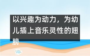 以興趣為動力，為幼兒插上音樂靈性的翅膀