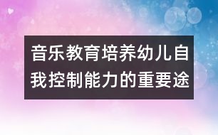 音樂(lè)教育：培養(yǎng)幼兒自我控制能力的重要途徑