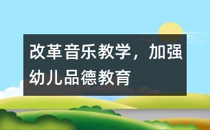 改革音樂(lè)教學(xué)，加強(qiáng)幼兒品德教育