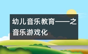 幼兒音樂教育――之音樂游戲化