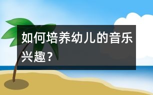 如何培養(yǎng)幼兒的音樂(lè)興趣？