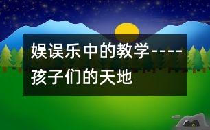 娛誤樂中的教學(xué)----孩子們的天地