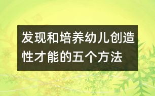 發(fā)現(xiàn)和培養(yǎng)幼兒創(chuàng)造性才能的五個(gè)方法