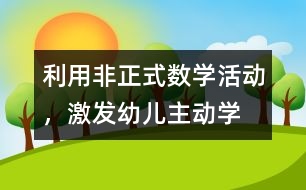 利用“非正式”數(shù)學(xué)活動(dòng)，激發(fā)幼兒主動(dòng)學(xué)習(xí)數(shù)學(xué)的教育實(shí)踐