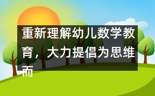 重新理解幼兒數(shù)學(xué)教育，大力提倡為思維而教