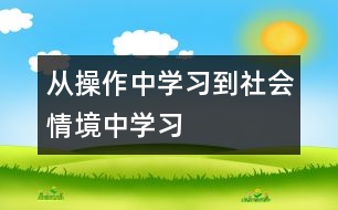 從“操作中學(xué)習(xí)”到“社會(huì)情境中學(xué)習(xí)”