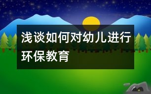 淺談如何對幼兒進(jìn)行環(huán)保教育