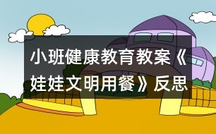 小班健康教育教案《娃娃文明用餐》反思