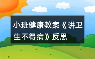 小班健康教案《講衛(wèi)生不得病》反思