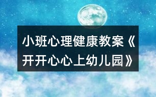 小班心理健康教案《開開心心上幼兒園》反思