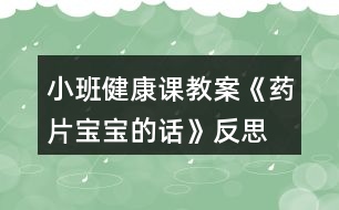 小班健康課教案《藥片寶寶的話》反思