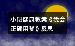 小班健康教案《我會正確用餐》反思