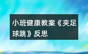 小班健康教案《夾足球跳》反思