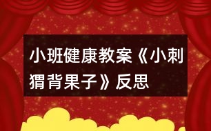 小班健康教案《小刺猬背果子》反思