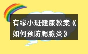 有緣小班健康教案《如何預(yù)防腮腺炎》