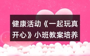 健康活動《一起玩真開心》小班教案培養(yǎng)合群的性格反思