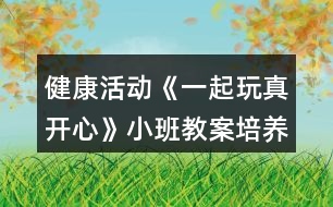 健康活動《一起玩真開心》小班教案培養(yǎng)合群的性格反思