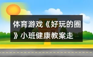 體育游戲《好玩的圈》小班健康教案走、跑、跳練習(xí)反思