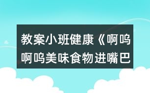 教案小班健康《啊嗚啊嗚美味食物進(jìn)嘴巴》反思