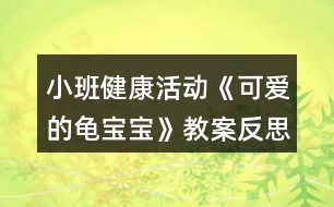 小班健康活動(dòng)《可愛(ài)的龜寶寶》教案反思