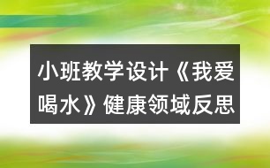 小班教學(xué)設(shè)計《我愛喝水》健康領(lǐng)域反思