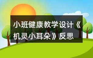 小班健康教學(xué)設(shè)計(jì)《機(jī)靈小耳朵》反思