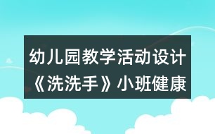 幼兒園教學(xué)活動(dòng)設(shè)計(jì)《洗洗手》小班健康教育反思