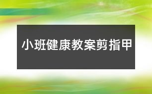 小班健康教案剪指甲