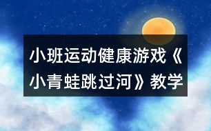 小班運(yùn)動健康游戲《小青蛙跳過河》教學(xué)設(shè)計反思