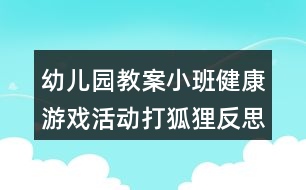 幼兒園教案小班健康游戲活動打狐貍反思