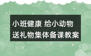 小班健康 給小動(dòng)物送禮物集體備課教案設(shè)計(jì)