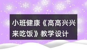 小班健康《高高興興來吃飯》教學設計