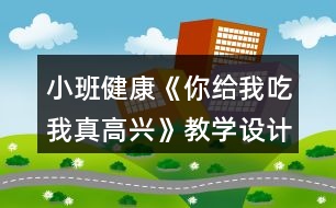 小班健康《你給我吃我真高興》教學(xué)設(shè)計(jì)