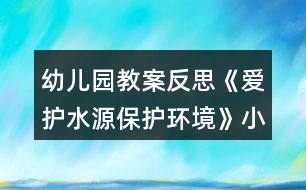 幼兒園教案反思《愛護(hù)水源保護(hù)環(huán)境》小班健康