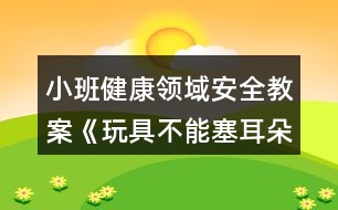 小班健康領(lǐng)域安全教案《玩具不能塞耳朵》反思