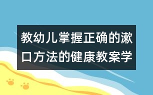 教幼兒掌握正確的漱口方法的健康教案：學(xué)習(xí)漱口