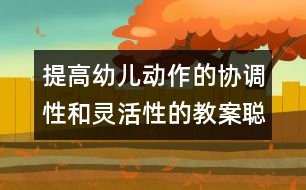 提高幼兒動作的協(xié)調(diào)性和靈活性的教案：聰 明 的 小 熊