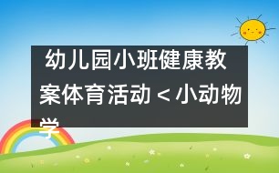  幼兒園小班健康教案：體育活動＜小動物學本領＞