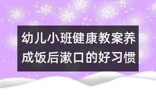 幼兒小班健康教案：養(yǎng)成飯后漱口的好習(xí)慣