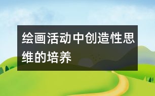 繪畫活動中創(chuàng)造性思維的培養(yǎng)