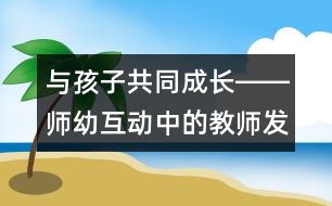 與孩子共同成長(zhǎng)――師幼互動(dòng)中的教師發(fā)展觀